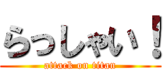 らっしゃい！ (attack on titan)
