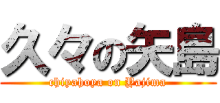 久々の矢島 (chiyahoya on Yajima)