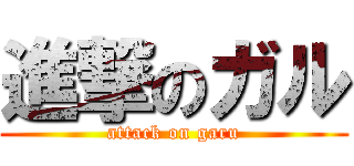 進撃のガル (attack on garu)