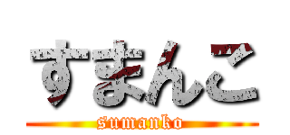 すまんこ (sumanko)