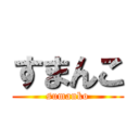 すまんこ (sumanko)