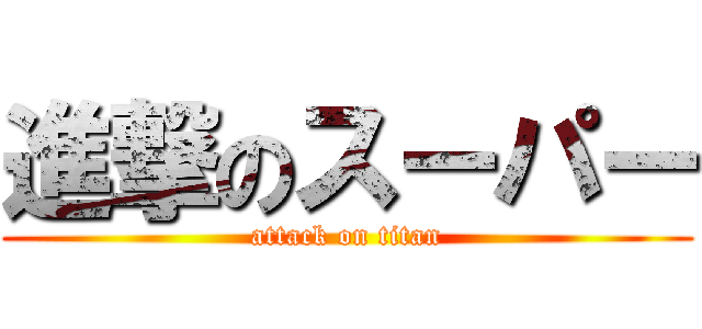 進撃のスーパー (attack on titan)
