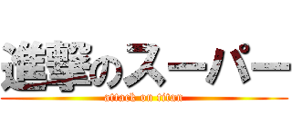 進撃のスーパー (attack on titan)