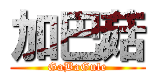 加巴菇 (GaBaGule)