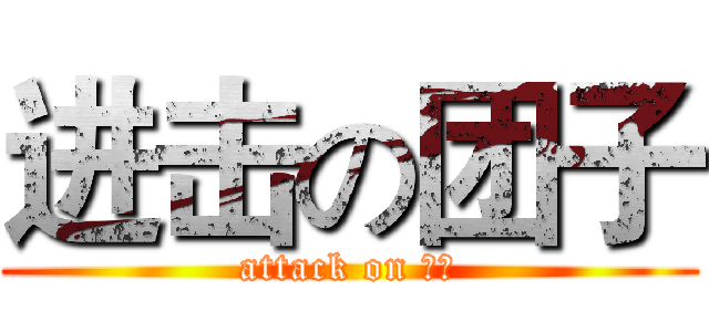 进击の团子 (attack on 团子)