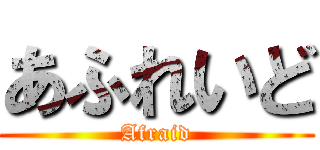 あふれいど (Afraid)
