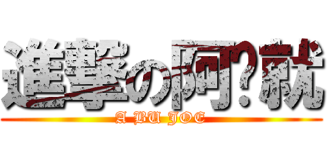 進撃の阿咘就 (A BU JOE)