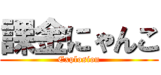 課金にゃんこ (Explosion)