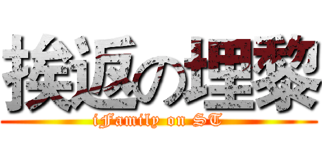 挨返の埋黎 (iFamily on ST)