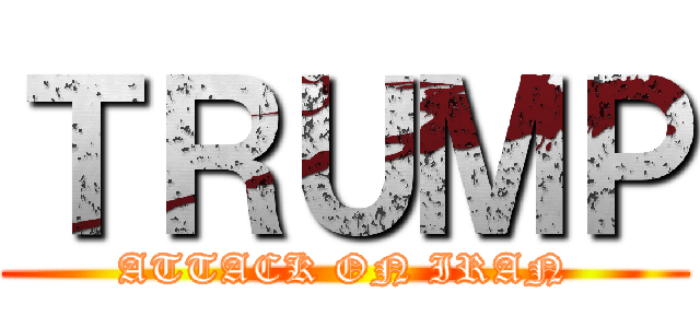 ＴＲＵＭＰ (ATTACK ON IRAN)