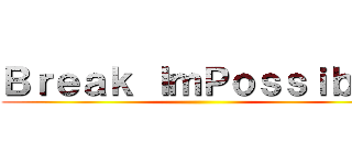 Ｂｒｅａｋ ＩｍＰｏｓｓｉｂｌｅ ()