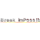 Ｂｒｅａｋ ＩｍＰｏｓｓｉｂｌｅ ()