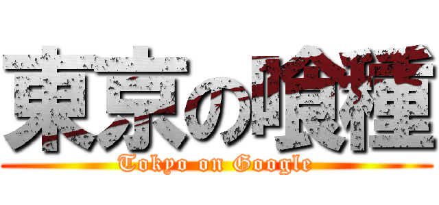 東京の喰種 (Tokyo on Google)