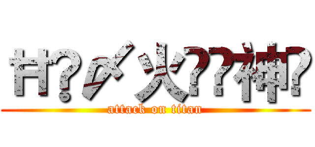 ĦĶ〆火ึื神҈ (attack on titan)