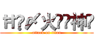ĦĶ〆火ึื神҈ (attack on titan)