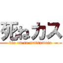 死ねカス (die on so matsumoto)