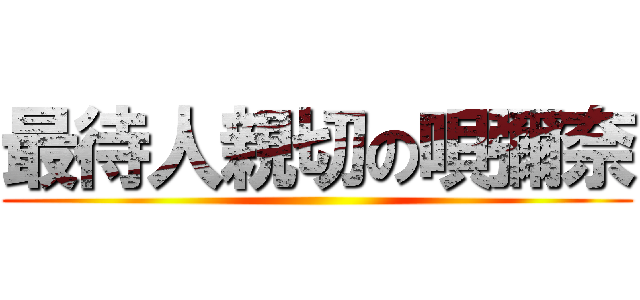 最待人親切の唄彌奈 ()