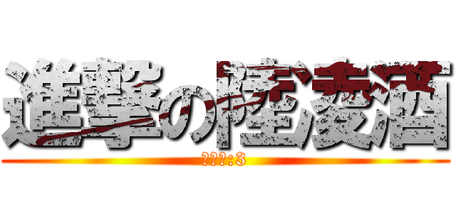 進撃の陸凌酒 (小楓製:3)