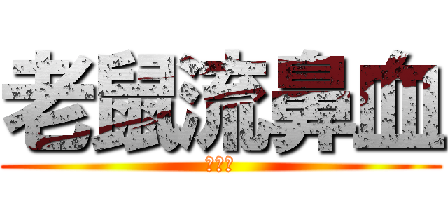 老鼠流鼻血 (！！！)
