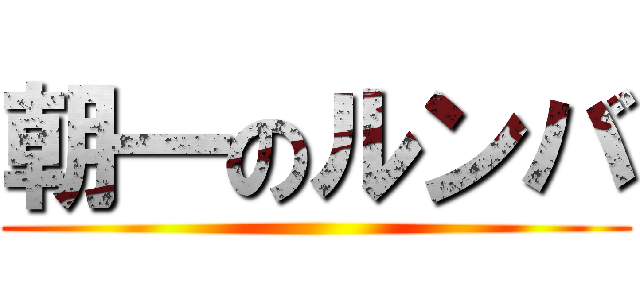 朝一のルンバ ()