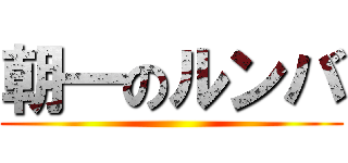 朝一のルンバ ()