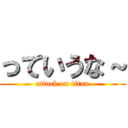 っていうな～ (attack on titan)