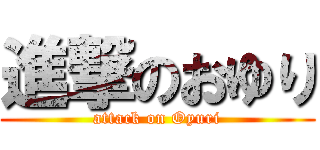 進撃のおゆり (attack on Oyuri)