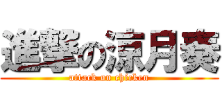 進撃の涼月奏 (attack on chicken)