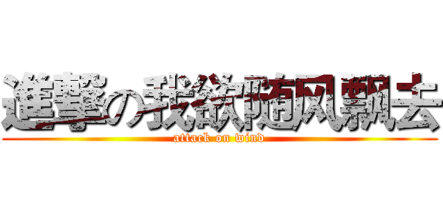 進撃の我欲随风飘去 (attack on wind)