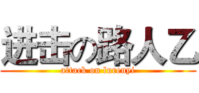 进击の路人乙 (attack on lurenyi)