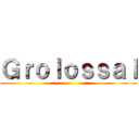 Ｇｒｏｌｏｓｓａｌ ()