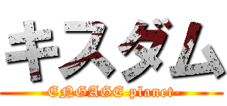 キスダム (-ENGAGE planet-)