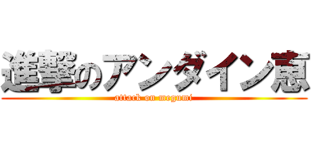 進撃のアンダイン恵 (attack on megumi)