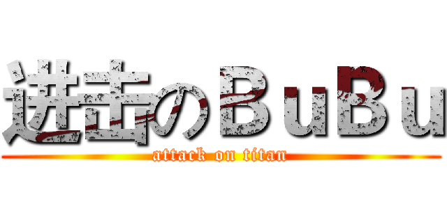 进击のＢｕＢｕ (attack on titan)