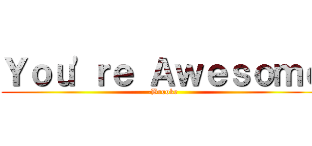 Ｙｏｕ'ｒｅ Ａｗｅｓｏｍｅ (-Brooke)