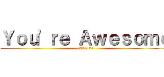 Ｙｏｕ'ｒｅ Ａｗｅｓｏｍｅ (-Brooke)