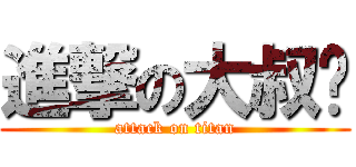 進撃の大叔酱 (attack on titan)