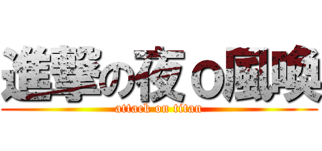 進撃の夜ｏ風喚 (attack on titan)