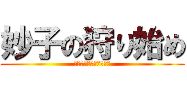 妙子の狩り始め (誰かご一緒しませんか？)