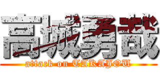 高城勇哉 (attack on TAKAJOU)