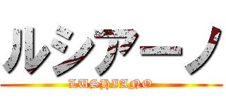 ルシアーノ (LUSHIANO)