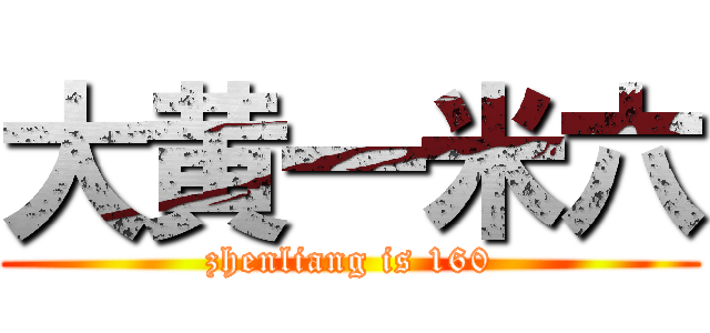 大黄一米六 (zhenliang is 160)