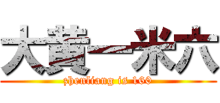 大黄一米六 (zhenliang is 160)