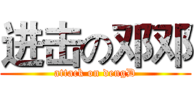 进击の邓邓 (attack on dengD)