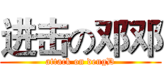 进击の邓邓 (attack on dengD)