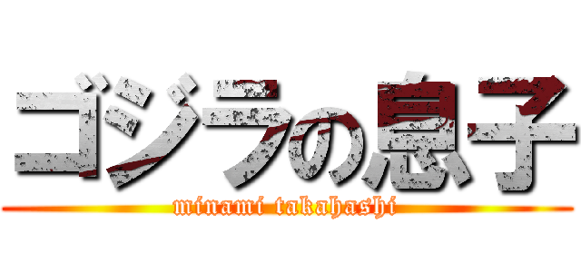 ゴジラの息子 (minami takahashi)