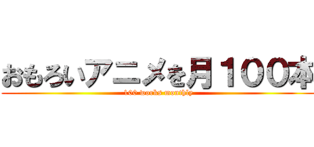おもろいアニメを月１００本 (100 works monthly)