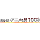 おもろいアニメを月１００本 (100 works monthly)