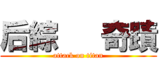 后綜   奇蹟 (attack on titan)