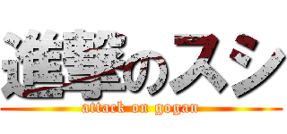 進撃のスシ (attack on gogan)